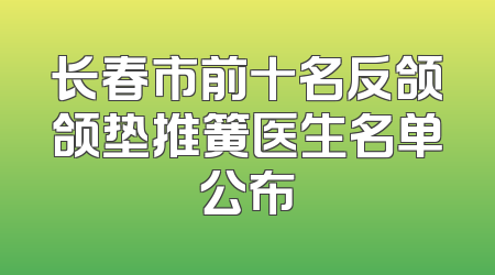 长春市前十名反颌颌垫推簧医生名单公布