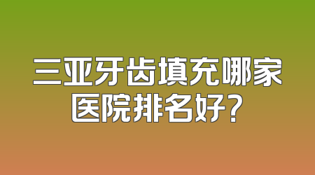 三亚牙齿填充哪家医院排名好？