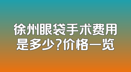 徐州眼袋手术费用是多少？价格一览