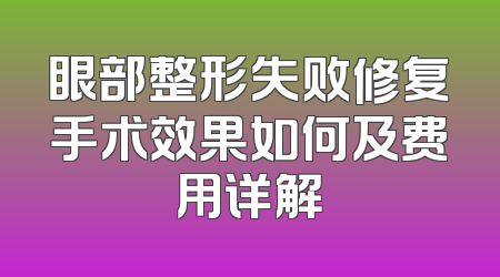 眼部整形失败修复手术效果如何及费用详解