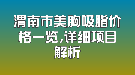渭南市美胸吸脂价格一览，详细项目解析