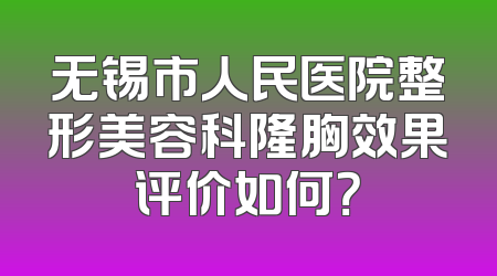 无锡市人民医院整形美容科隆胸效果评价如何？