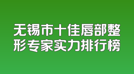 无锡市十佳唇部整形专家实力排行榜
