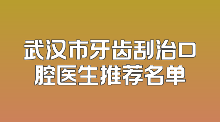 武汉市牙齿刮治口腔医生推荐名单