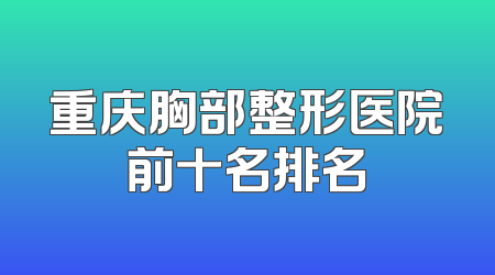重庆胸部整形医院前十名排名
