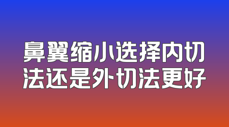 鼻翼缩小选择内切法还是外切法更好