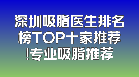 深圳吸脂医生排名榜TOP十家推荐！专业吸脂推荐