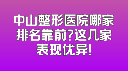 中山整形医院哪家排名靠前？这几家表现优异！