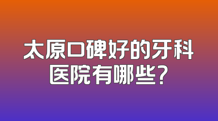 太原口碑好的牙科医院有哪些？