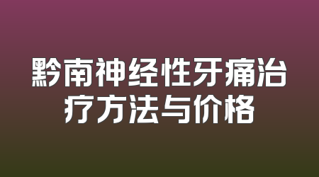 黔南神经性牙痛治疗方法与价格