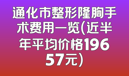 通化市整形隆胸手术费用一览（近半年平均价格19657元）
