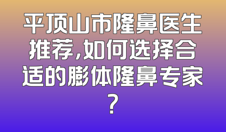 平顶山市隆鼻医生推荐，如何选择合适的膨体隆鼻专家？