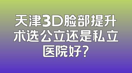 天津3D脸部提升术选公立还是私立医院好？