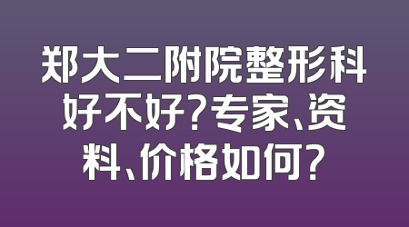 郑大二附院整形科好不好？专家、资料、价格如何？