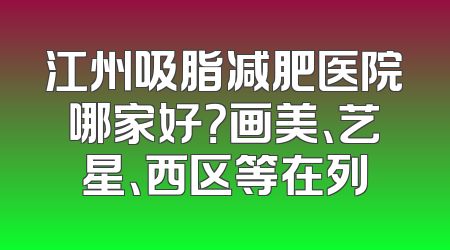 江州吸脂减肥医院哪家好？画美、艺星、西区等在列