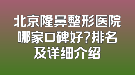 北京隆鼻整形医院哪家口碑好？排名及详细介绍