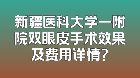 新疆医科大学一附院双眼皮手术效果及费用详情？