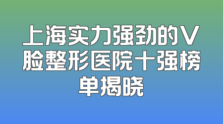 上海实力强劲的V脸整形医院十强榜单揭晓