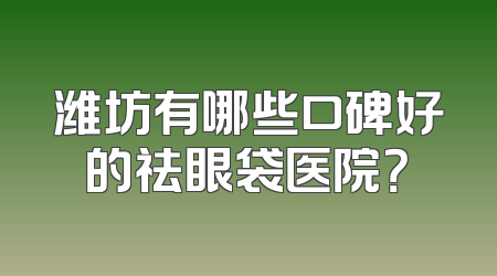 潍坊有哪些口碑好的祛眼袋医院？