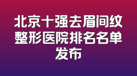 北京十强去眉间纹整形医院排名名单发布