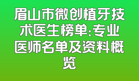 眉山市微创植牙技术医生榜单：专业医师名单及资料概览