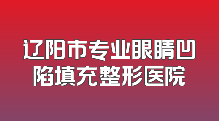 辽阳市专业眼睛凹陷填充整形医院