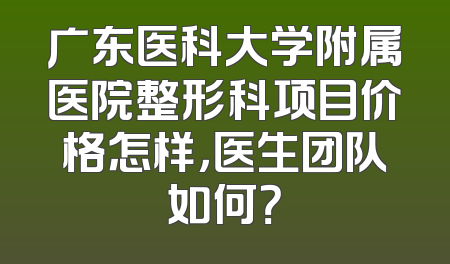 广东医科大学附属医院整形科项目价格怎样，医生团队如何？