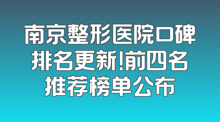南京整形医院口碑排名更新！前四名推荐榜单公布
