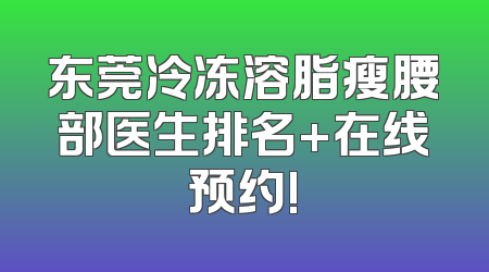 东莞冷冻溶脂瘦腰部医生排名+在线预约!