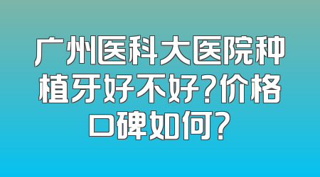 广州医科大医院种植牙好不好？价格口碑如何？