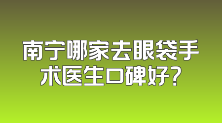 南宁哪家去眼袋手术医生口碑好？