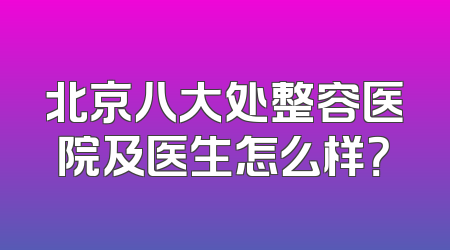 北京八大处整容医院及医生怎么样？