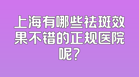 上海有哪些祛斑效果不错的正规医院呢？