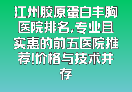 江州胶原蛋白丰胸医院排名，专业且实惠的前五医院推荐！价格与技术并存