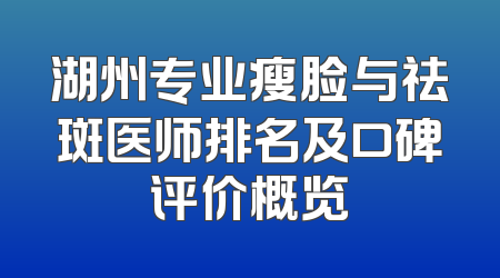 湖州专业瘦脸与祛斑医师排名及口碑评价概览