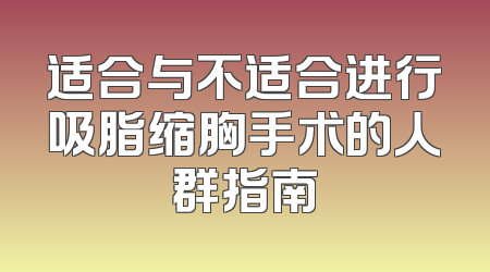 适合与不适合进行吸脂缩胸手术的人群指南
