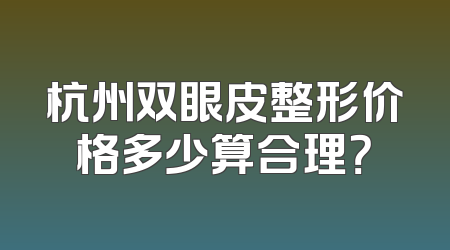 杭州双眼皮整形价格多少算合理？