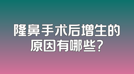 隆鼻手术后增生的原因有哪些？
