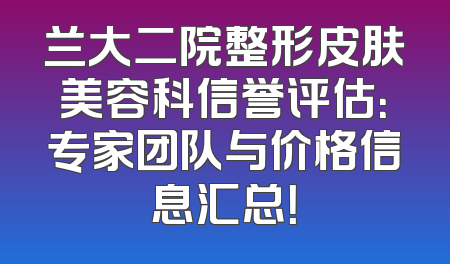 兰大二院整形皮肤美容科信誉评估：专家团队与价格信息汇总！