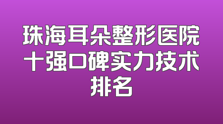 珠海耳朵整形医院十强口碑实力技术排名