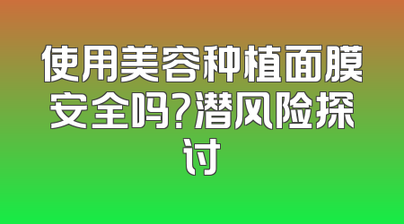 使用美容种植面膜安全吗？潜风险探讨