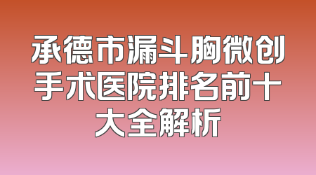 承德市漏斗胸微创手术医院排名前十大全解析