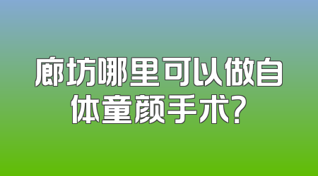 廊坊哪里可以做自体童颜手术？