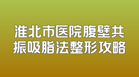淮北市医院腹壁共振吸脂法整形攻略