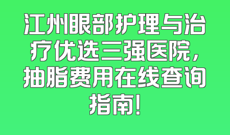 江州眼部护理与治疗优选三强医院，抽脂费用在线查询指南！