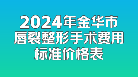 2024年金华市唇裂整形手术费用标准价格表