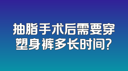 抽脂手术后需要穿塑身裤多长时间？
