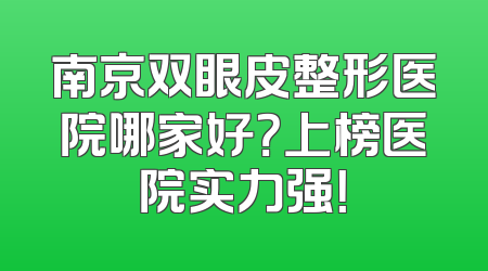 南京双眼皮整形医院哪家好？上榜医院实力强！