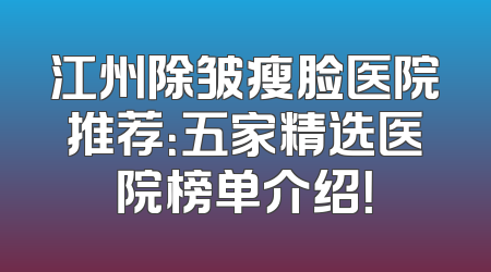 江州除皱瘦脸医院推荐：五家精选医院榜单介绍！