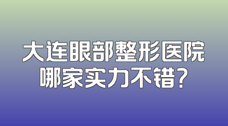 大连眼部整形医院哪家实力不错？